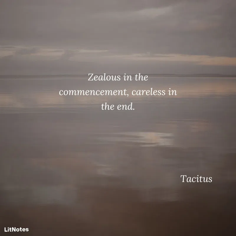 Zealous in the commencement, careless in the end.
